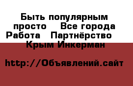 Быть популярным просто! - Все города Работа » Партнёрство   . Крым,Инкерман